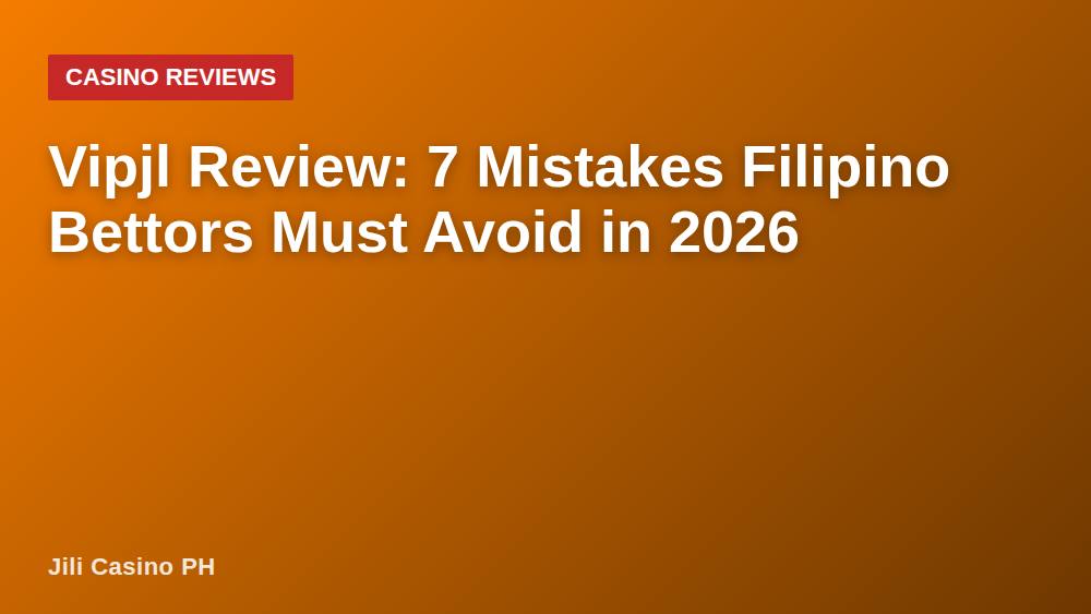 Vipjl Review: 7 Mistakes Filipino Bettors Must Avoid in 2026